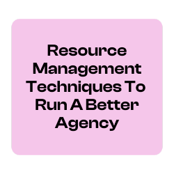 Resource Management Techniques To  Run A Better Agency
