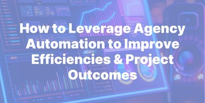 How to Leverage Agency Automation to Improve Efficiencies & Project Outcomes