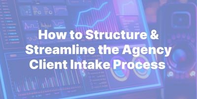 How to Structure & Streamline the Agency Client Intake Process