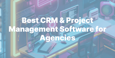8 Best CRM & Project Management Software for Agencies