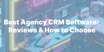 7 Best Agency CRM Software: Reviews & How to Choose