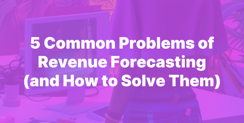 5 Common Problems of Revenue Forecasting (and How to Solve Them)