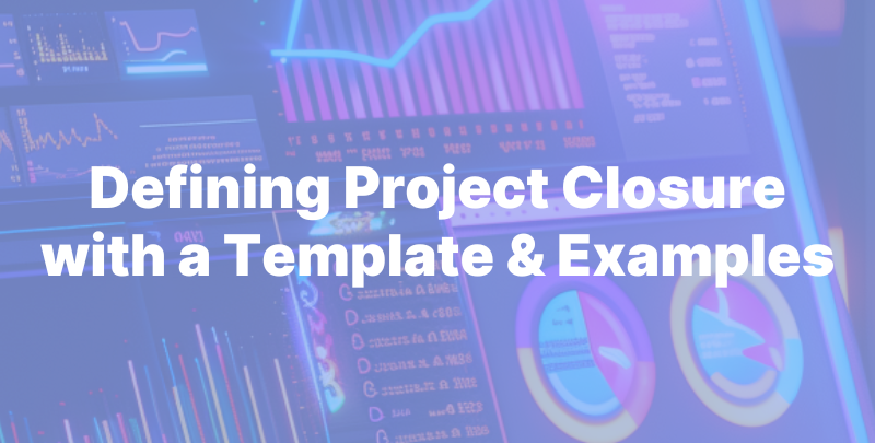 Defining Project Closure with a Template & Examples