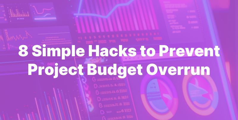 8 Simple Hacks to Prevent Project Budget Overrun