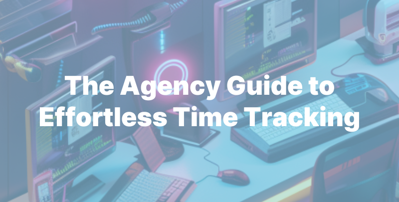 The Agency Guide to Effortless Time Tracking