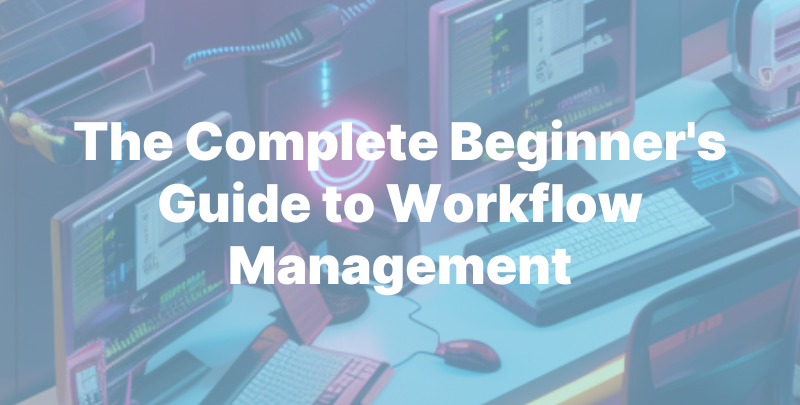 Workflow Management Tips The Complete Beginner's Guide to Workflow Management